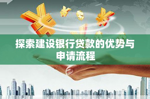 凤台探索建设银行贷款的优势与申请流程