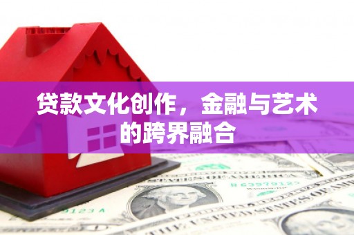 凤台贷款文化创作，金融与艺术的跨界融合