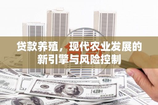 凤台贷款养殖，现代农业发展的新引擎与风险控制