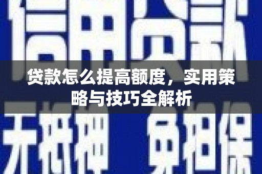 凤台贷款怎么提高额度，实用策略与技巧全解析