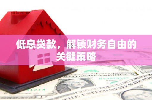 凤台低息贷款，解锁财务自由的关键策略