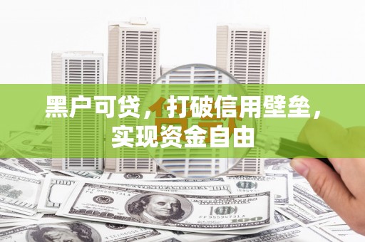 凤台黑户可贷，打破信用壁垒，实现资金自由