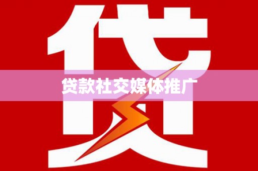 凤台贷款社交媒体推广
