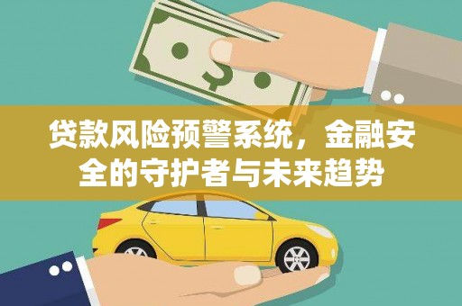 凤台贷款风险预警系统，金融安全的守护者与未来趋势