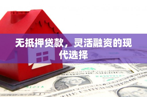 凤台无抵押贷款，灵活融资的现代选择