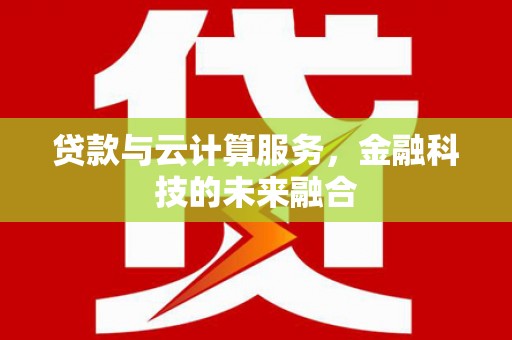 凤台贷款与云计算服务，金融科技的未来融合