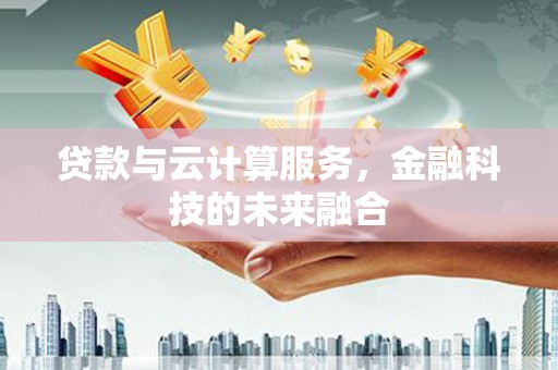 凤台贷款与云计算服务，金融科技的未来融合