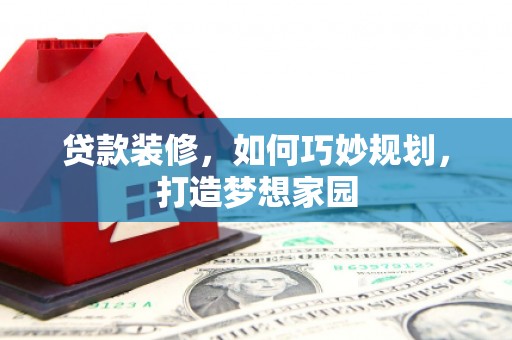 凤台贷款装修，如何巧妙规划，打造梦想家园