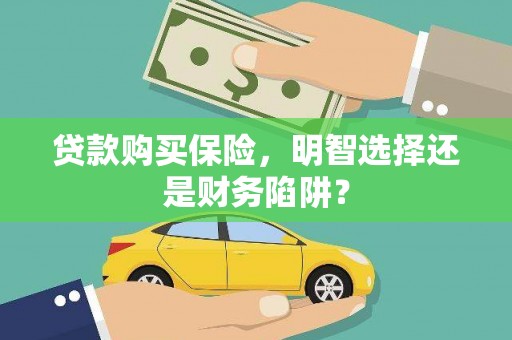 凤台贷款购买保险，明智选择还是财务陷阱？