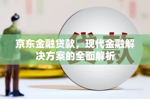 凤台京东金融贷款，现代金融解决方案的全面解析
