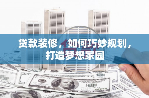 凤台贷款装修，如何巧妙规划，打造梦想家园