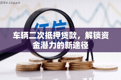 凤台车辆二次抵押贷款，解锁资金潜力的新途径