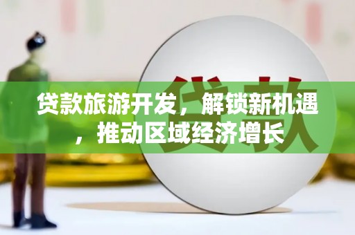 凤台贷款旅游开发，解锁新机遇，推动区域经济增长