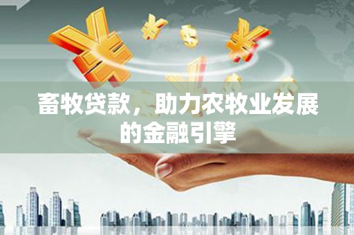 凤台畜牧贷款，助力农牧业发展的金融引擎