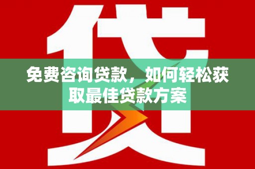 凤台免费咨询贷款，如何轻松获取最佳贷款方案