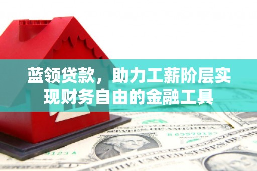 凤台蓝领贷款，助力工薪阶层实现财务自由的金融工具