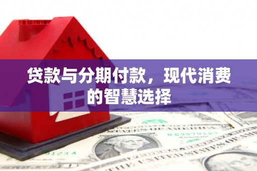 凤台贷款与分期付款，现代消费的智慧选择
