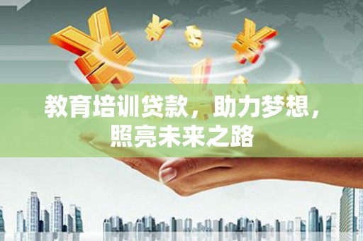 凤台教育培训贷款，助力梦想，照亮未来之路