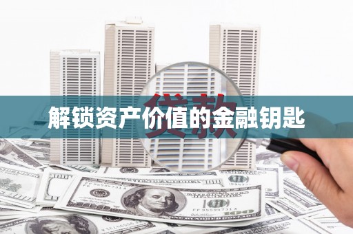 凤台解锁资产价值的金融钥匙