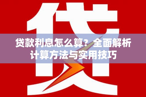 凤台贷款利息怎么算？全面解析计算方法与实用技巧
