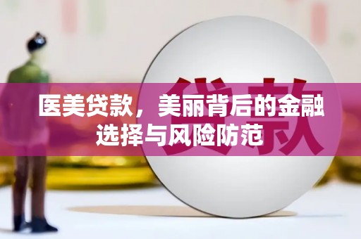 凤台医美贷款，美丽背后的金融选择与风险防范