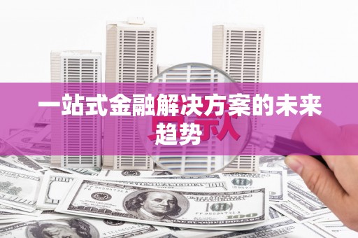 凤台一站式金融解决方案的未来趋势