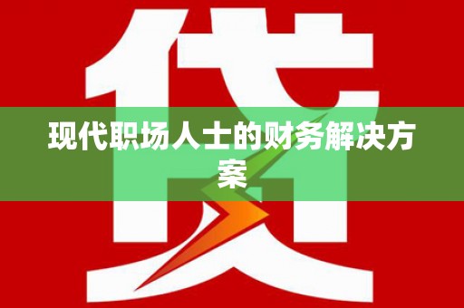 凤台现代职场人士的财务解决方案
