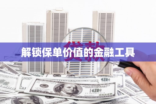 凤台解锁保单价值的金融工具